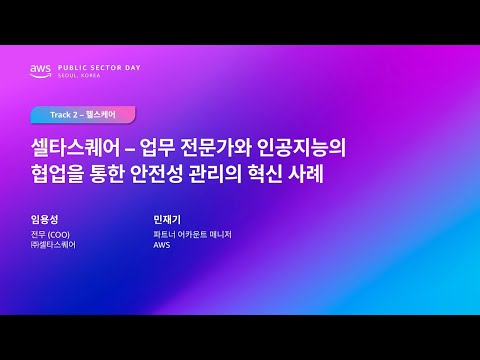 AWS Public Sector Day Seoul 2025 (헬스케어 트랙) 셀타스퀘어 - 업무 전문가와 인공지능의 협업을 통한 안전성 관리의 혁신 사례