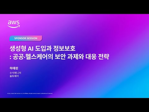 AWS Public Sector Day Seoul 2025 (헬스케어 트랙) 생성형 AI 도입과 정보보호: 공공·헬스케어의 보안 과제와 대응 전략