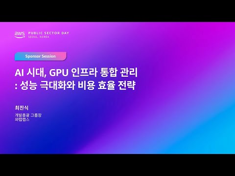 AWS Public Sector Day Seoul 2025 (정부기관, 우주항공 및 국방 트랙) AI 시대, GPU 인프라 통합 관리: 성능 극대화와 비용 효율 전략