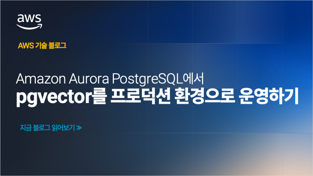 Amazon Aurora PostgreSQL에서 pgvector를 프로덕션 환경으로 운영하기