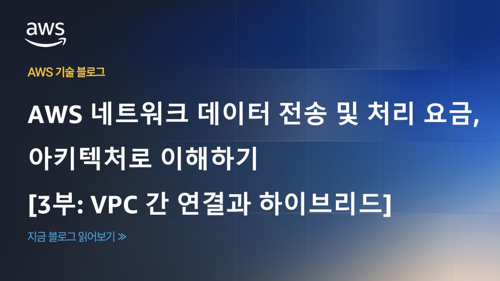 AWS 네트워크 데이터 전송 및 처리 요금, 아키텍처로 이해하기 [3부: VPC 간 연결과 하이브리드]