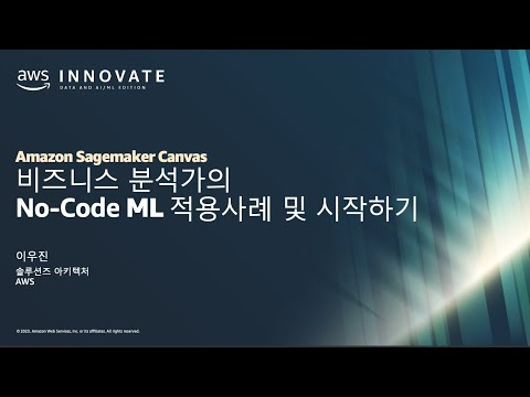 비즈니스 분석가의 No-Code ML 적용사례 및 시작하기 - 이우진, 솔루션즈 아키텍트, AWS