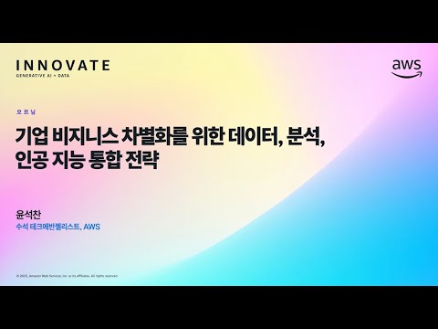 기업 비지니스 차별화를 위한 데이터, 분석, 인공 지능 통합 전략 :: 윤석찬 (AWS 수석테크에반젤리스트) :: AWS Innovate Generativi AI + Data 특집