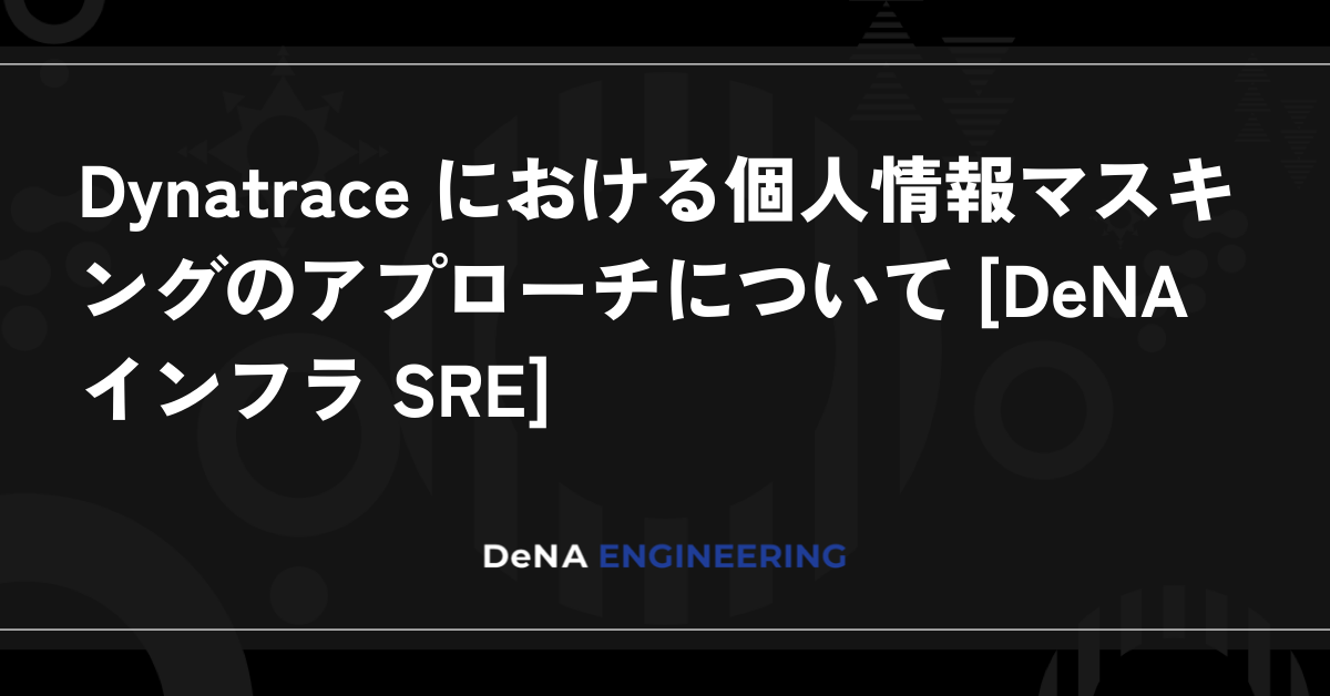 Dynatrace における個人情報マスキングのアプローチについて [DeNA インフラ SRE]