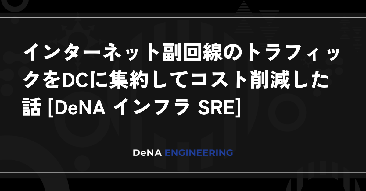 インターネット副回線のトラフィックをDCに集約してコスト削減した話 [DeNA インフラ SRE]