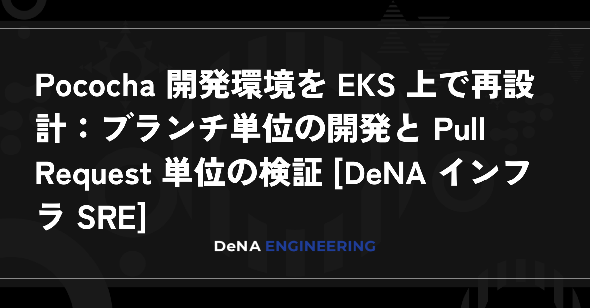 Pococha 開発環境を EKS 上で再設計：ブランチ単位の開発と Pull Request 単位の検証 [DeNA インフラ SRE]