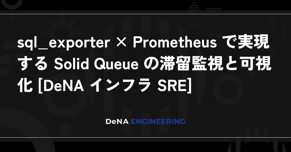 sql_exporter × Prometheus를 활용한 Solid Queue의 대기 현황 모니터링 및 시각화 [DeNA 인프라 SRE]