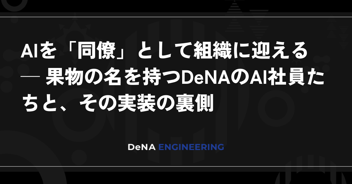 AI를 ‘동료’로 조직에 맞이하다 ─ 과일 이름을 딴 DeNA의 AI 직원들과 그 구현의 이면