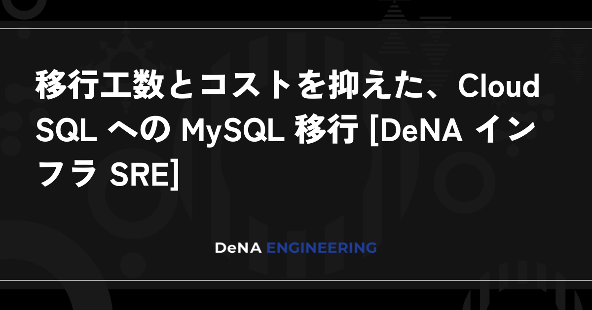 이전 작업량과 비용을 절감한 Cloud SQL로의 MySQL 이전 [DeNA 인프라 SRE]