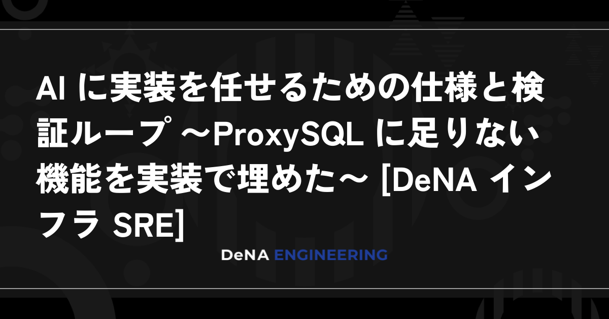 AI に実装を任せるための仕様と検証ループ 〜ProxySQL に足りない機能を実装で埋めた〜 [DeNA インフラ SRE]