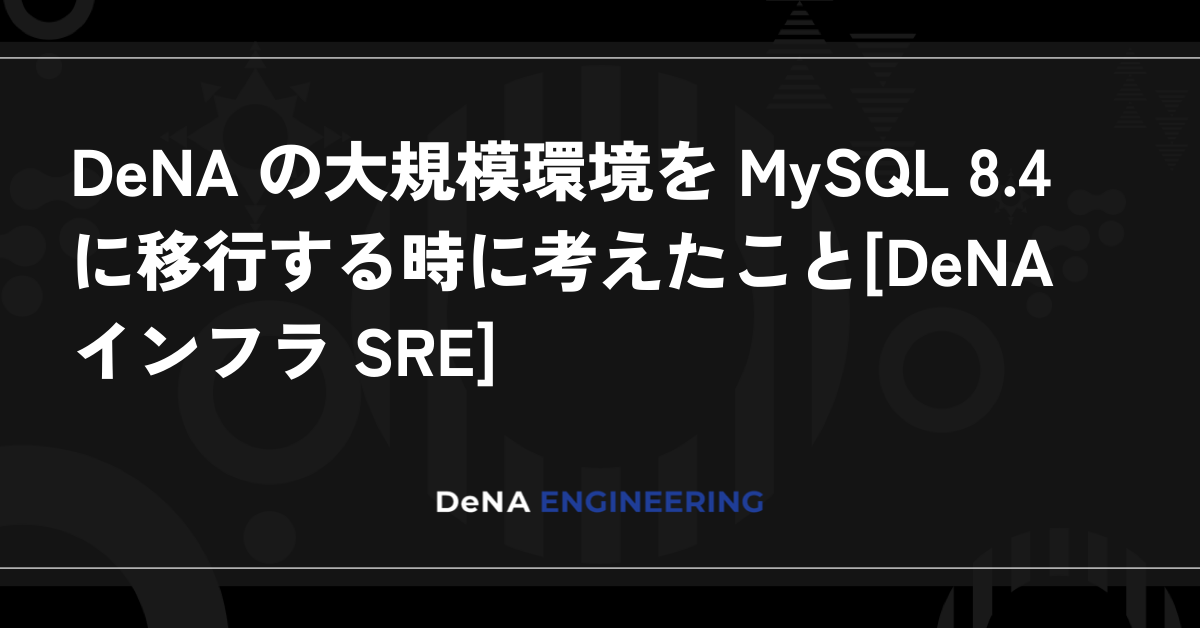 DeNA の大規模環境を MySQL 8.4 に移行する時に考えたこと[DeNA インフラ SRE]