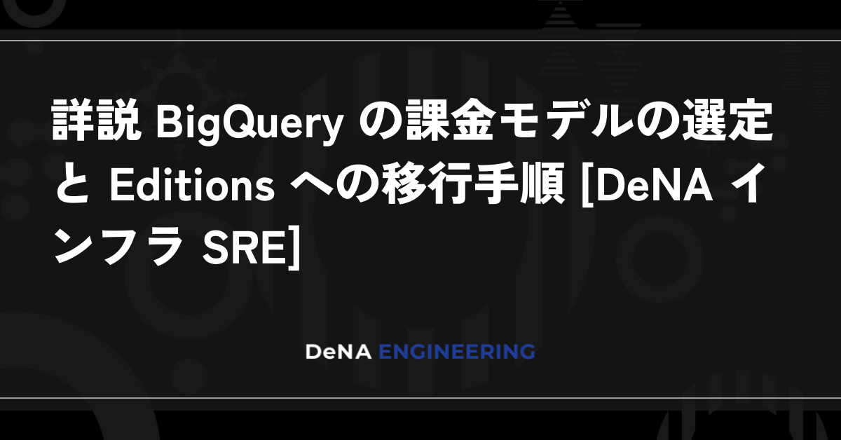 詳説 BigQuery の課金モデルの選定と Editions への移行手順 [DeNA インフラ SRE]