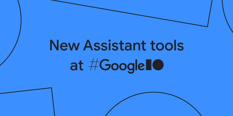 New for I/O: Assistant tools and features for Android apps and Smart Displays