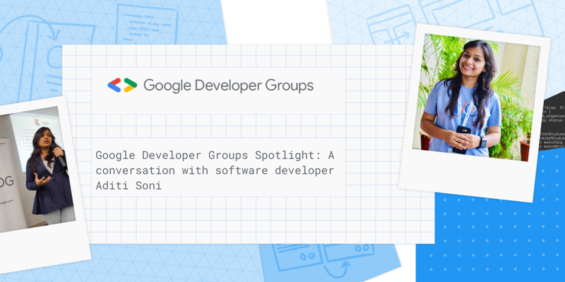 Google Developer Group Spotlight: A conversation with software developer Aditi Soni