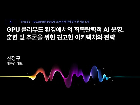 [Track2] Session_08_GPU 클라우드 환경에서의 회복탄력적 AI 운영: 훈련 및 추론을 위한 견고한 아키텍처와 전략_신정규_래블업 대표