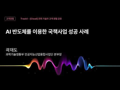 [Track1] Session_07_AI 반도체를 이용한 국책사업 성공 사례_곽재도_과학기술정보통신부 인공지능산업융합사업단 본부장_kt cloud summit 2025