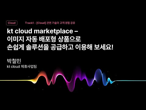 [Track1] Session_05_kt cloud marketplace - 이미지 자동 배포형 상품으로 손쉽게 솔루션을 공급하고 이용해 보세요!_박철민_kt cloud 제휴사업팀