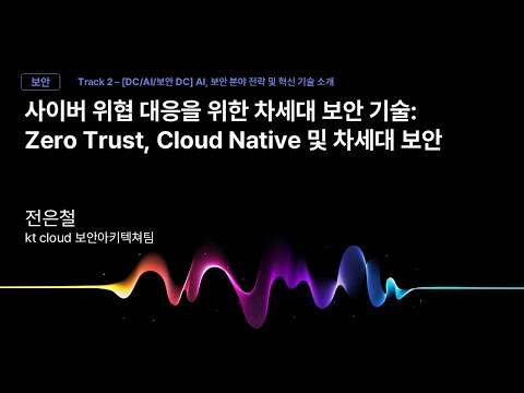 [Track2] Session_09_사이버 위협 대응을 위한 차세대 보안 기술 Trend - Cloud Native, Zero Trust 보안_전은철_kt cloud 보안아키텍처팀