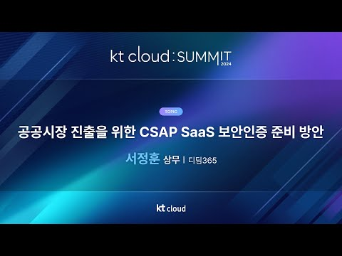 0502_05_Track 2_ 공공시장 진출을 위한 CSAP SaaS 보안인증 준비 방안_디딤365_서정훈 상무_kt Cloud SUMMIT 2024