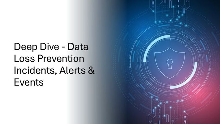 Deep Dive: DLP Incidents, Alerts & Events - Part 2