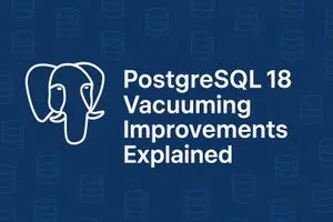 PostgreSQL 18 Vacuuming Improvements Explained