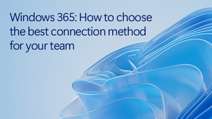 Windows 365: How to choose the best connection method for your team