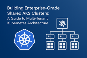 Building Enterprise-Grade Shared AKS Clusters: A Guide to Multi-Tenant Kubernetes Architecture