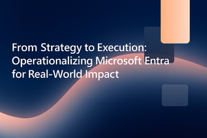 From Strategy to Execution: Operationalizing Microsoft Entra for Real-World Impact