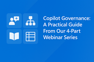 Copilot Governance: A Practical Guide From Our 4‑Part Webinar Series