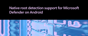 Native root detection support for Microsoft Defender on Android
