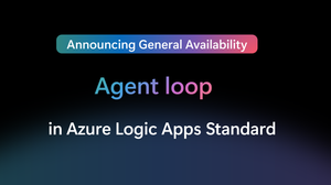 🎉Announcing General Availability of Agent Loop in Azure Logic Apps