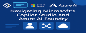 Navigating Microsoft's Copilot Studio and Azure AI Foundry