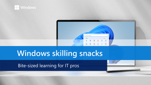 Windows skilling snacks: bite-sized technical learning
