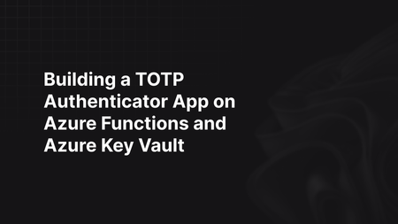 Building a TOTP Authenticator App on Azure Functions and Azure Key Vault
