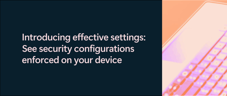 Introducing effective settings: See security configurations enforced on your device