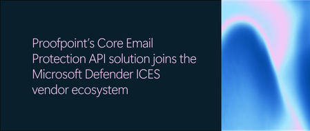Proofpoint’s Core Email Protection API solution joins the Microsoft Defender ICES vendor ecosystem