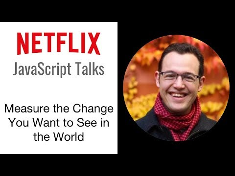 Netflix JavaScript Talks - Measure the Change You Want to See in the World
