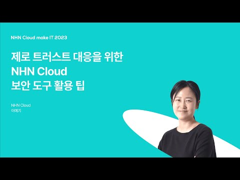 [NHN Cloud make IT 2023] 제로 트러스트 대응을 위한 NHN Cloud 보안 도구 활용 팁