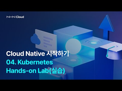 Cloud Native 시작하기 - 04.Kubernetes Hands-on Lab(실습) | NHN Cloud 온라인 교육