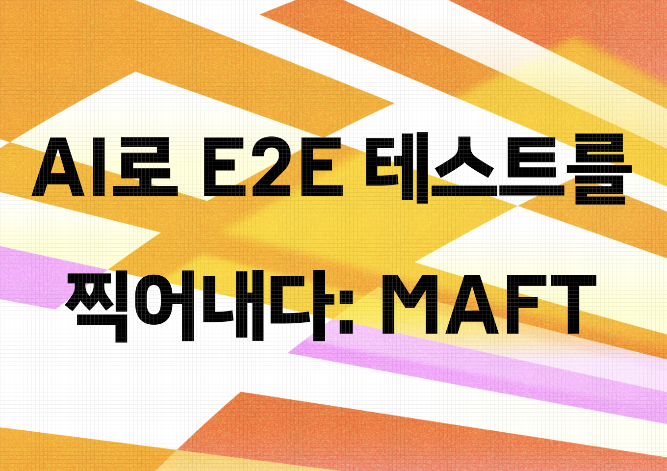 AI로 E2E 테스트를 찍어내다: MAFT