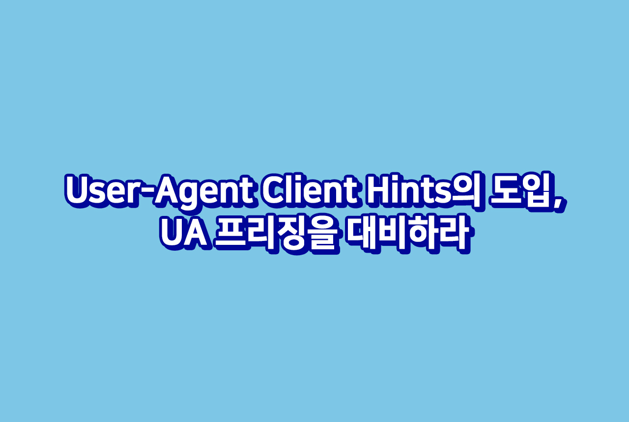 User-Agent Client Hints의 도입, UA 프리징을 대비하라