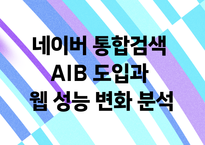 네이버 통합검색 AIB 도입과 웹 성능 변화 분석