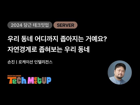 우리 동네 어디까지 좁아지는 거예요? 자연경계로 좁혀보는 우리 동네 | 2024 당근 테크 밋업