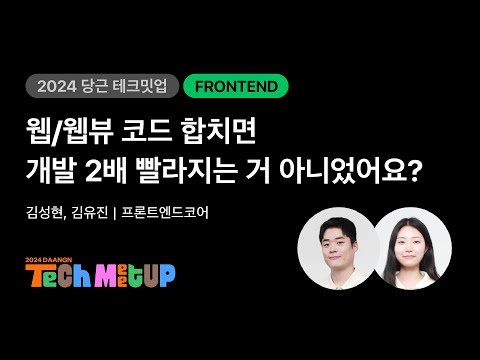 웹/웹뷰 코드 합치면 개발 2배 빨라지는 거 아니었어요? | 2024 당근 테크 밋업