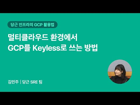 멀티클라우드 환경에서 GCP를 Keyless로 쓰는 방법 | 2025 당근 GCP 밋업