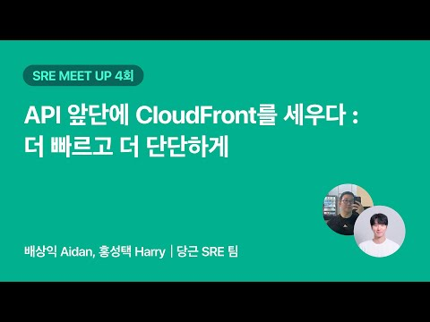API 앞단에 CloudFront를 세우다: 더 빠르고 더 단단하게 | 당근 SRE 밋업 4회
