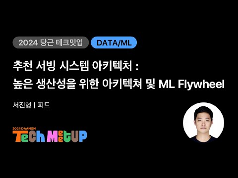 추천 서빙 시스템 아키텍처: 높은 생산성을 위한 아키텍쳐 및 ML Flywheel | 2024 당근 테크 밋업