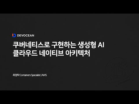 제8회 데보션(DEVOCEAN) 테크 데이 - 01. 쿠버네티스로 구현하는 생성형 AI 클라우드 네이티브 아키텍처