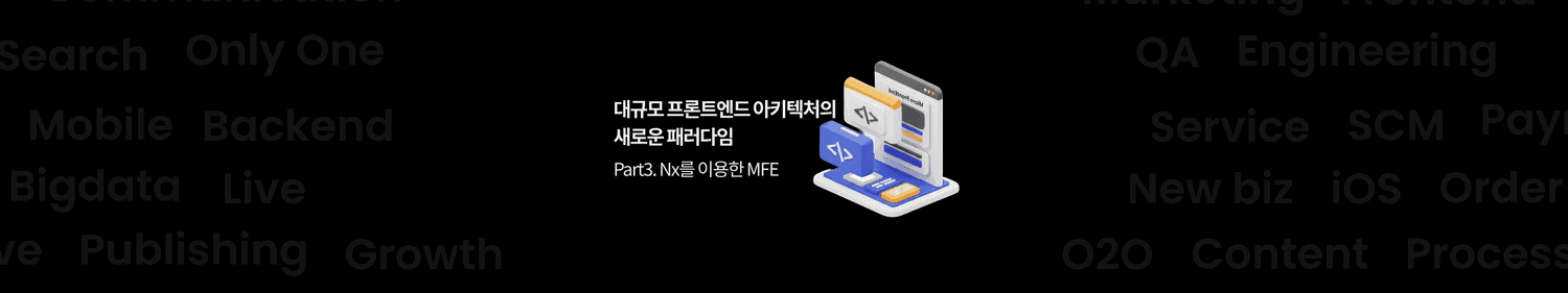 대규모 프론트엔드 아키텍처의 새로운 패러다임 - Part 3. Nx를 활용한 마이크로프론트엔드