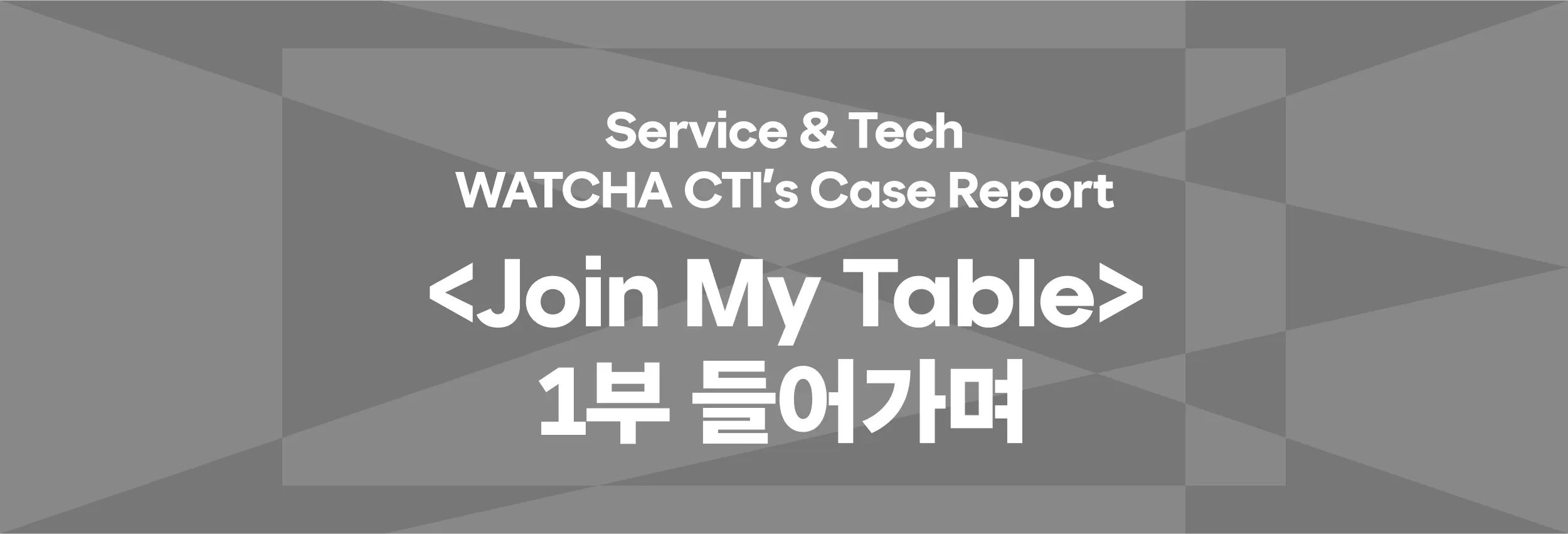 WATCHA CTI’s Case Report: <Join My Table> -1부 들어가며